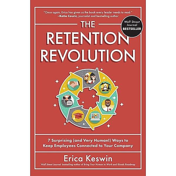 The Retention Revolution: 7 Surprising (and Very Human!) Ways to Keep Employees Connected to Your Company, Erica Keswin