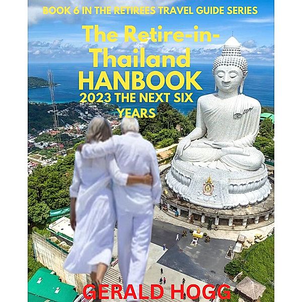 The Retire in Thailand Handbook 2023...The Next Six Years (The Retirees Travel Guide Series) / The Retirees Travel Guide Series, Gerald Hogg