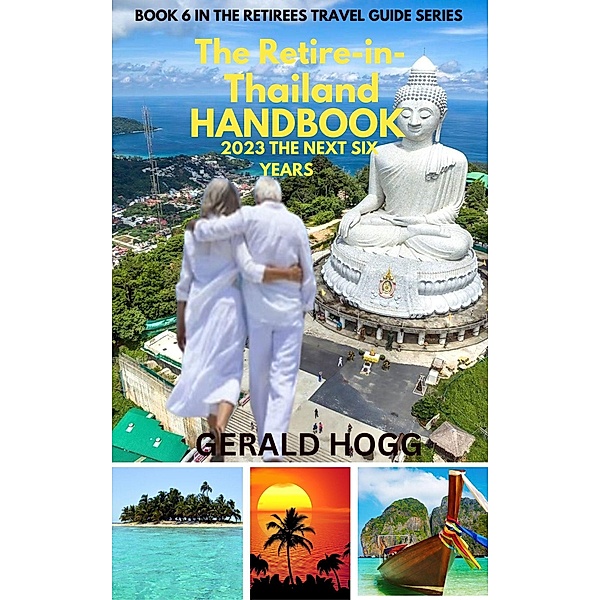 The Retire in Thailand Handbook 2023...The Next Six Years (The Retirees Travel Guide Series) / The Retirees Travel Guide Series, Gerald Hogg
