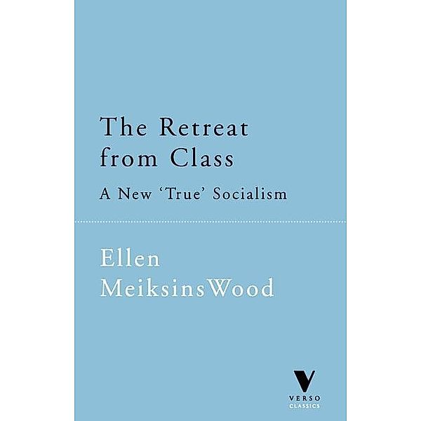 The Retreat from Class, Ellen Meiksins Wood