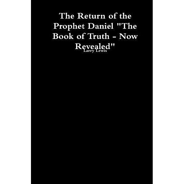 The Return of the Prophet Daniel - The Book of Truth now Revealed, Larry Lewis