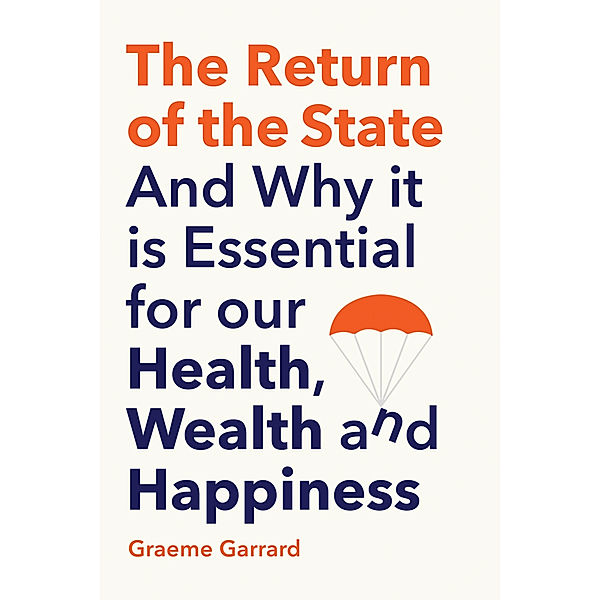 The Return of the State - And Why it is Essential for our Health, Wealth and Happiness, Graeme Garrard