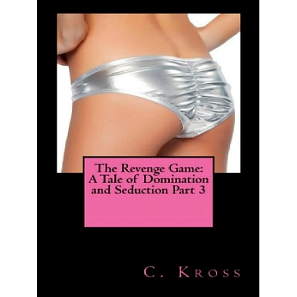 The Revenge Game: A Tale of Domination and Seduction Part 3 / The Revenge Game: A Tale of Domination and Seduction, C. Kross