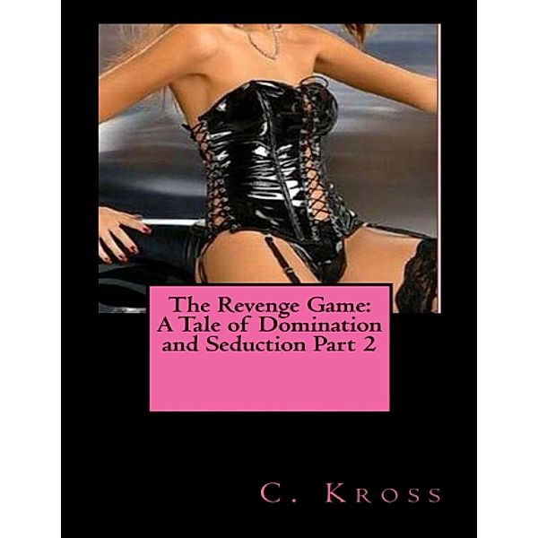 The Revenge Game: A Tale of Domination and Seduction Part 2, C. Kross