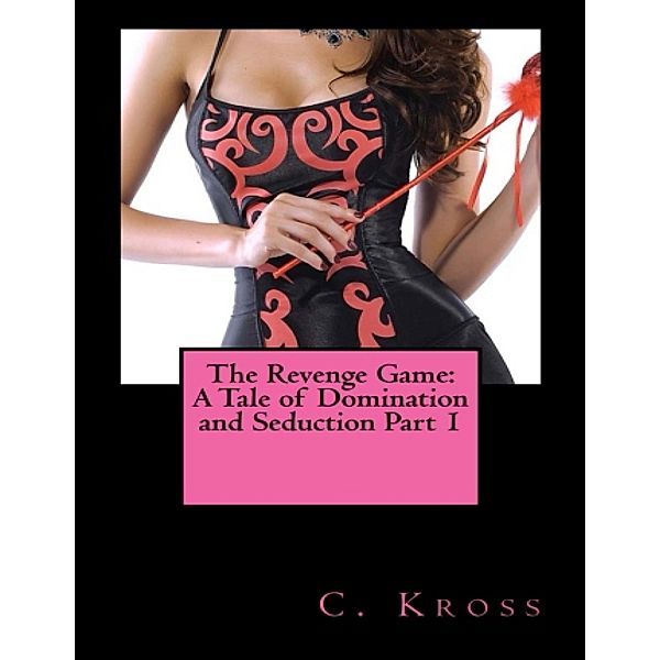 The Revenge Game: A Tale of Domination and Seduction Part 1, C. Kross