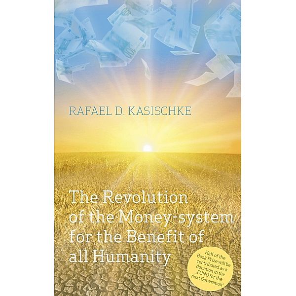 The Revolution of the Money-system for the Benefit of all humanity, Rafael D. Kasischke