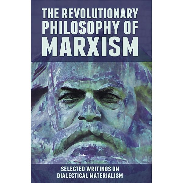 The Revolutionary Philosophy of Marxism. Selected Writings on Dialectical Materialism, Karl Marx