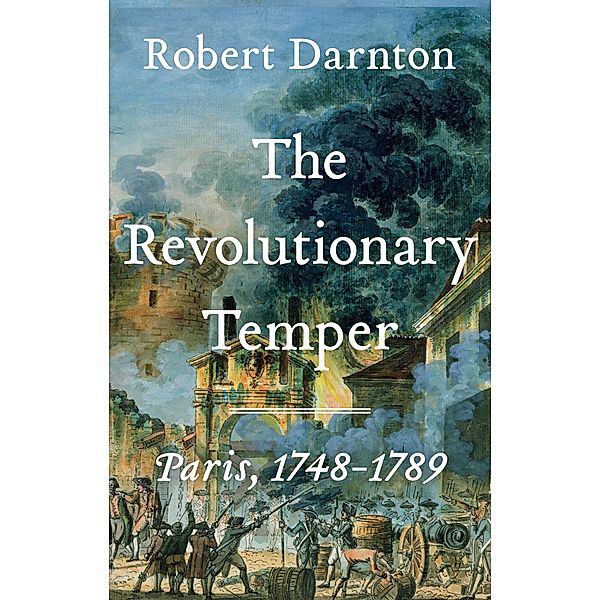 The Revolutionary Temper: Paris, 1748-1789, Robert Darnton