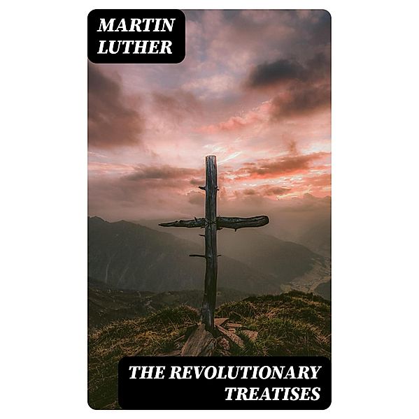 The Revolutionary Treatises, Martin Luther