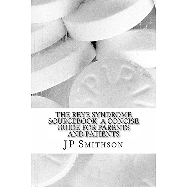The Reye Syndrome Sourcebook: A Concise Guide for Parents and Patients, Jp Smithson