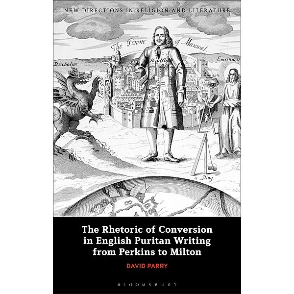 The Rhetoric of Conversion in English Puritan Writing from Perkins to Milton, David Parry