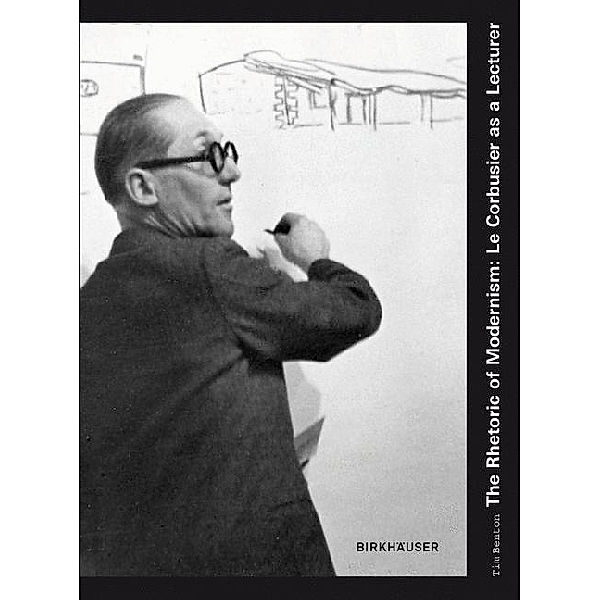 The Rhetoric of Modernism - Le Corbusier as a Lecturer, Tim Benton