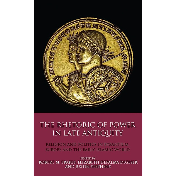 The Rhetoric of Power in Late Antiquity, Elizabeth Depalma Digeser, Robert M. Frakes, Justin Stephens