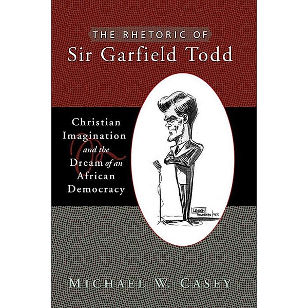 The Rhetoric of Sir Garfield Todd / Studies in Rhetoric & Religion, Michael W. Casey