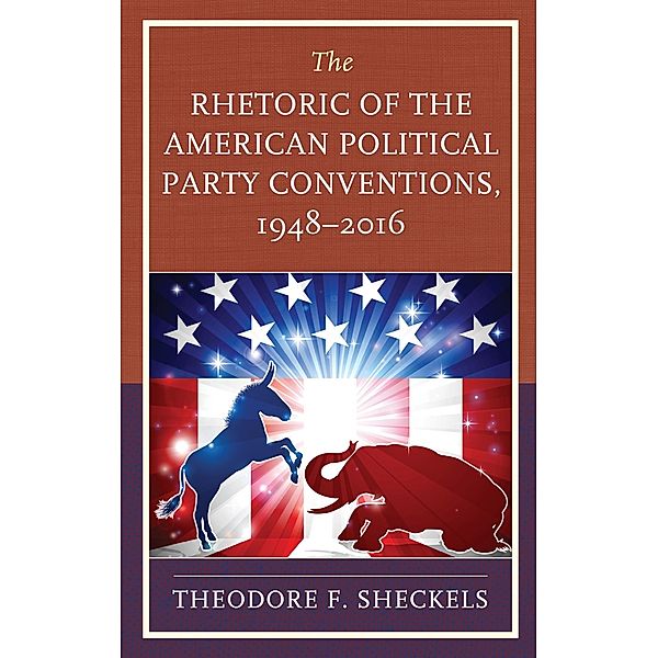 The Rhetoric of the American Political Party Conventions, 1948-2016 / Lexington Studies in Political Communication, Theodore F. Sheckels