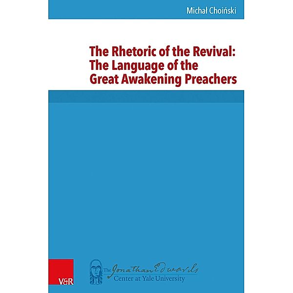 The Rhetoric of the Revival: The Language of the Great Awakening Preachers / New Directions in Jonathan Edwards Studies, Michal Choinski