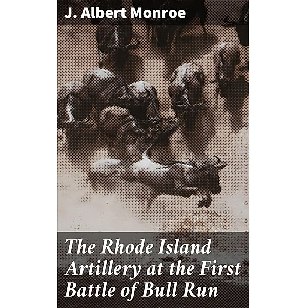 The Rhode Island Artillery at the First Battle of Bull Run, J. Albert Monroe