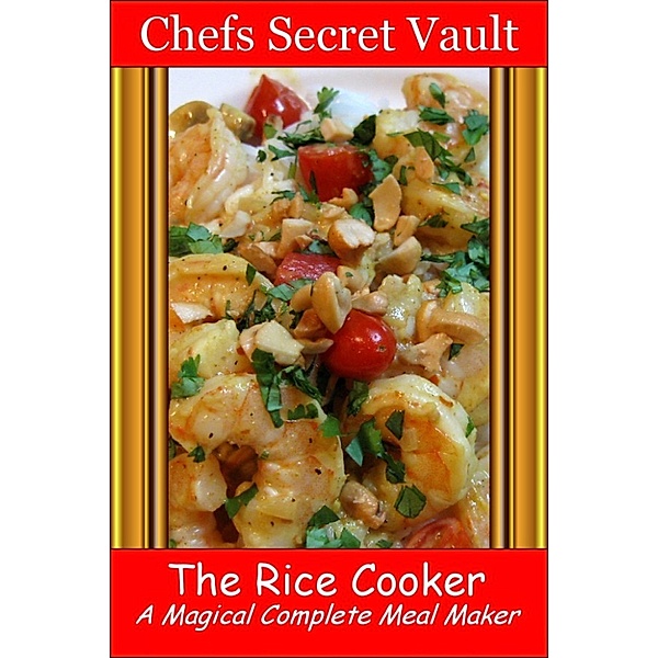 The Rice Cooker: The Everything Cooker That Never Burns Anything!, Chefs Secret Vault