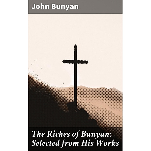 The Riches of Bunyan: Selected from His Works, John Bunyan