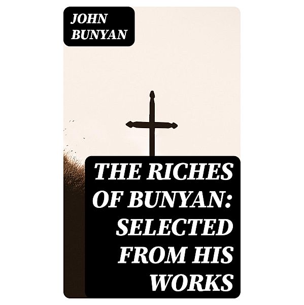 The Riches of Bunyan: Selected from His Works, John Bunyan