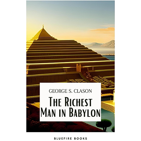 The Richest Man in Babylon: Unlocking the Secrets of Wealth and Financial Success, George S. Clason, Bluefire Books