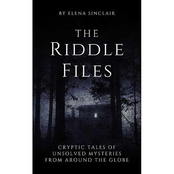 The Riddle Files: Cryptic Tales of Unsolved Mysteries from Around the Globe, Elena Sinclair