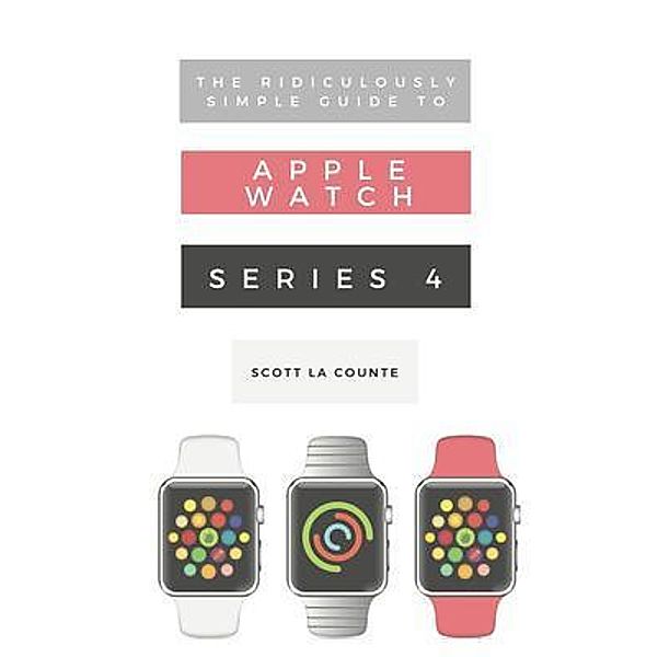 The Ridiculously Simple Guide to Apple Watch Series 4 / Ridiculously Simple Tech Bd.6, Scott La Counte