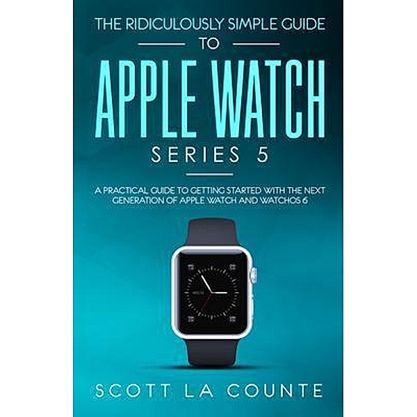 The Ridiculously Simple Guide to Apple Watch Series 5 / SL Editions, Scott La Counte