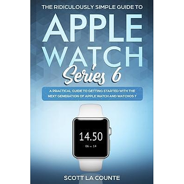 The Ridiculously Simple Guide to Apple Watch Series 6 / SL Editions, Scott La Counte