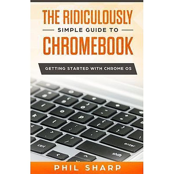 The Ridiculously Simple Guide to Chromebook / SL Editions, Phil Sharp