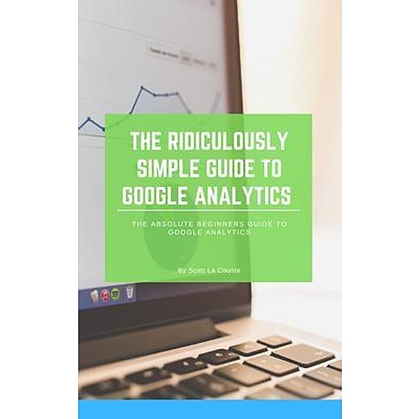 The Ridiculously Simple Guide to Google Analytics / SL Editions, Scott La Counte