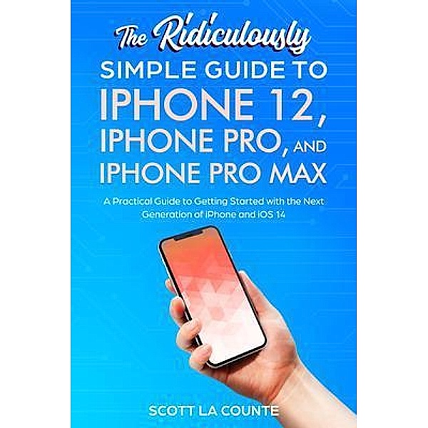 The Ridiculously Simple Guide To iPhone 12, iPhone Pro, and iPhone Pro Max, Scott La Counte