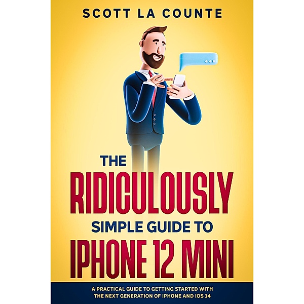 The Ridiculously Simple Guide to iPhone 12 Mini: A Practical Guide to Getting Started With the Next Generation of iPhone and iOS 14, Scott La Counte