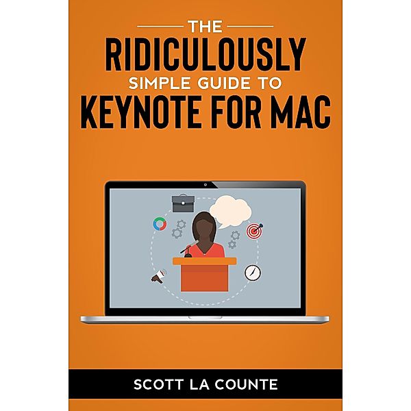 The Ridiculously Simple Guide to Keynote For Mac: Creating Presentations On Your Mac, Scott La Counte