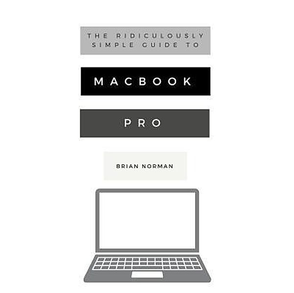 The Ridiculously Simple Guide to MacBook Pro With Touch Bar / Ridiculously Simple Tech Bd.7, Brian Norman