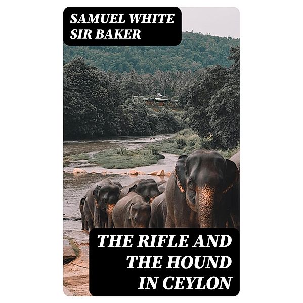 The Rifle and the Hound in Ceylon, Samuel White Baker