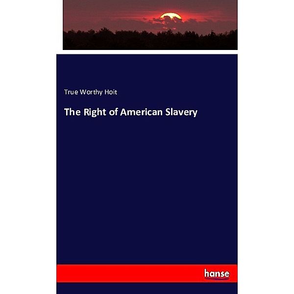 The Right of American Slavery, True Worthy Hoit