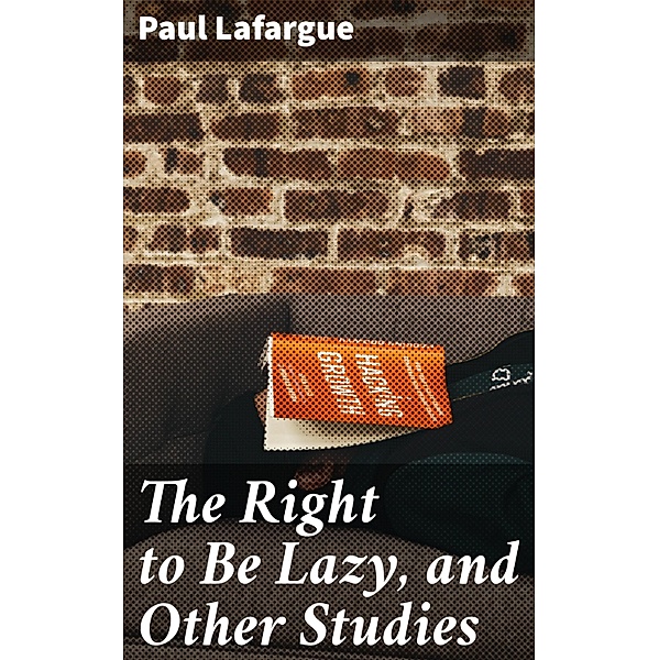 The Right to Be Lazy, and Other Studies, Paul Lafargue