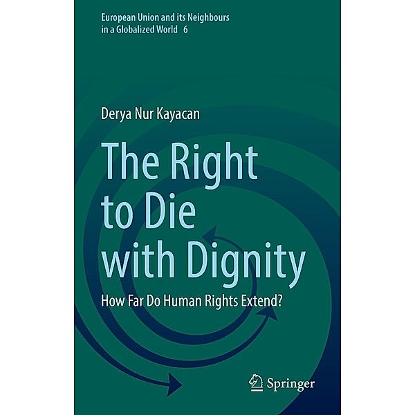 The Right to Die with Dignity / European Union and its Neighbours in a Globalized World Bd.6, Derya Nur Kayacan