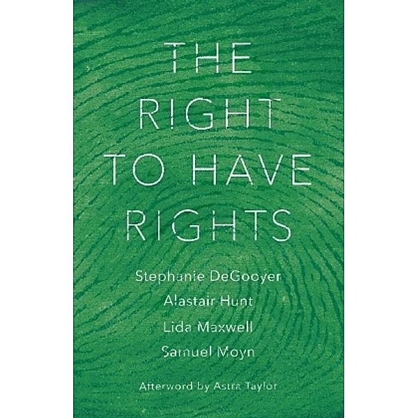 The Right to Have Rights, Stephanie DeGooyer, Werner Hamacher, Alastair Hunt, Samuel Moyn, Astra Taylor