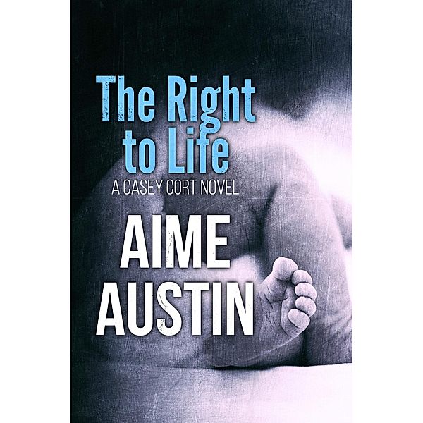 The Right to Life (A Casey Cort Novel, #6) / A Casey Cort Novel, Aime Austin