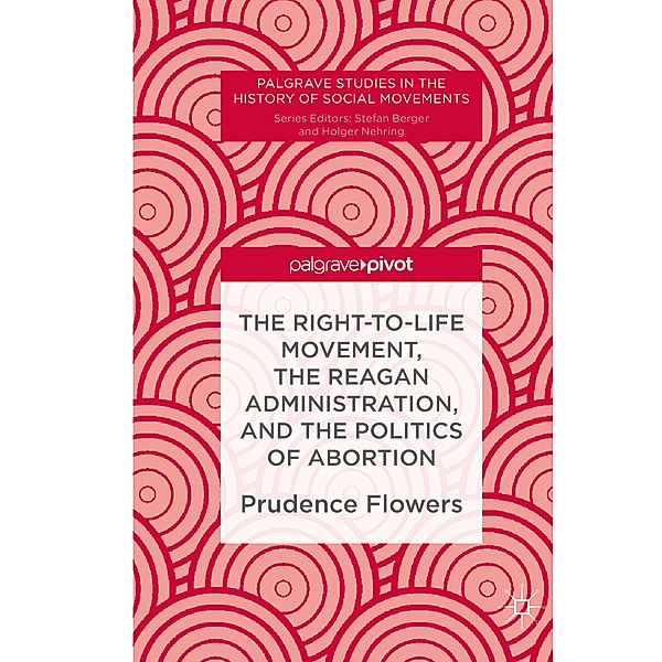 The Right-to-Life Movement, the Reagan Administration, and the Politics of Abortion, Prudence Flowers