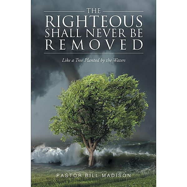 The Righteous Shall Never be Removed, Pastor Bill Madison