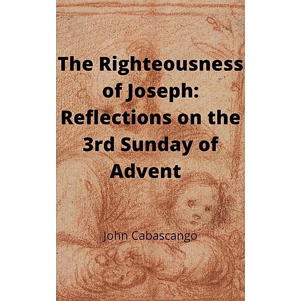 The Righteousness of Joseph: Reflections on the 3rd Sunday of Advent (Four Sundays) / Four Sundays, John Cabascango