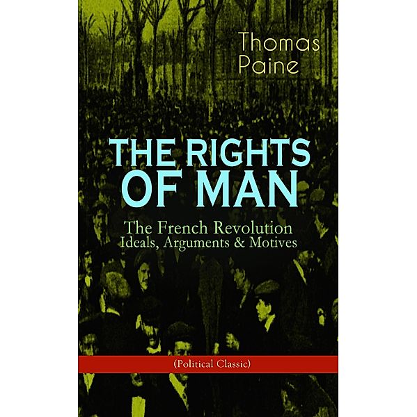 THE RIGHTS OF MAN: The French Revolution - Ideals, Arguments & Motives (Political Classic), Thomas Paine