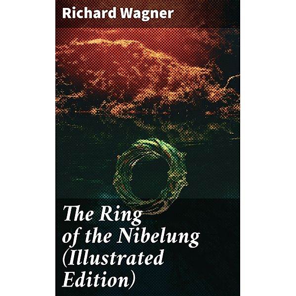 The Ring of the Nibelung (Illustrated Edition), Richard Wagner