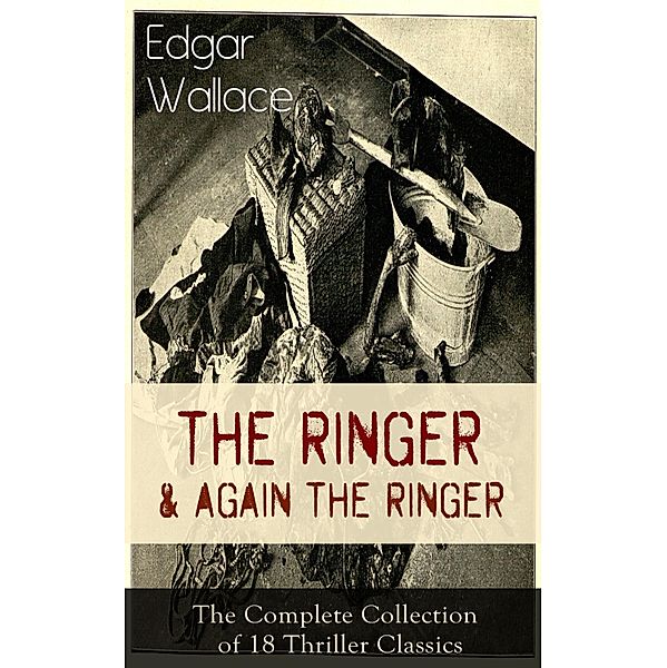 The Ringer & Again the Ringer: The Complete Collection of 18 Thriller Classics, Edgar Wallace