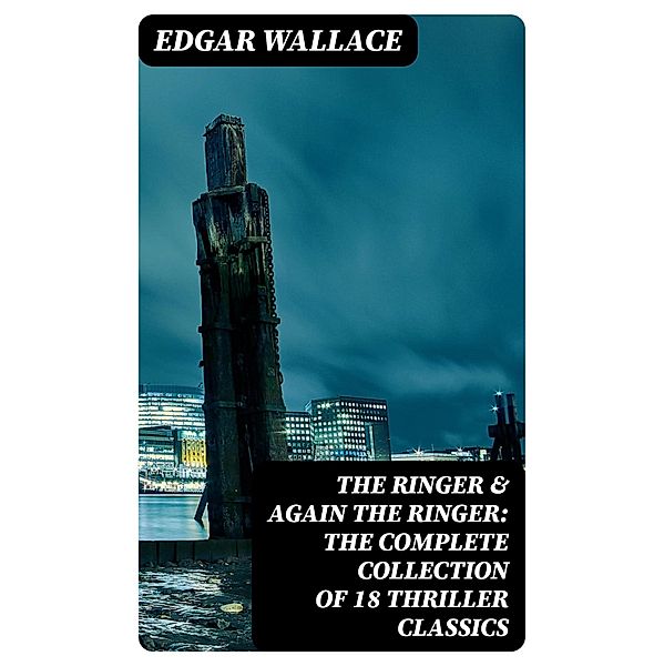 The Ringer & Again the Ringer: The Complete Collection of 18 Thriller Classics, Edgar Wallace