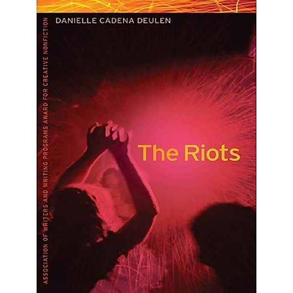 The Riots / The Sue William Silverman Prize for Creative Nonfiction Ser., Danielle Cadena Deulen