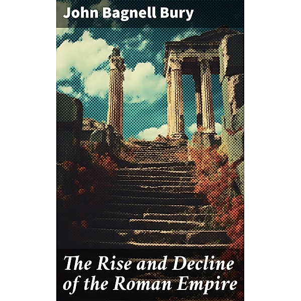 The Rise and Decline of the Roman Empire, John Bagnell Bury
